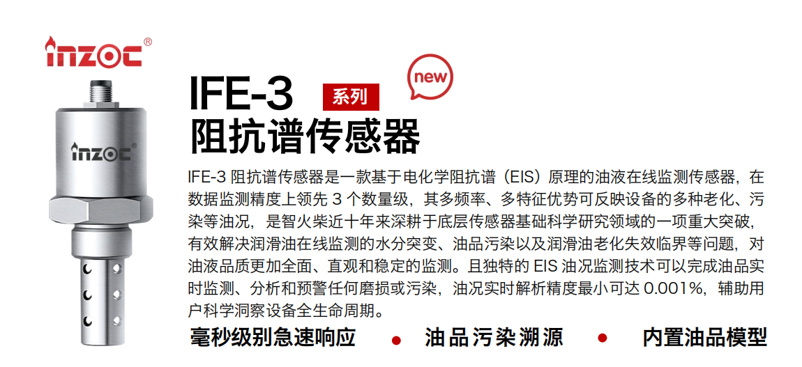 IFE-3阻抗譜傳感器是一款基于電化學(xué)阻抗譜（EIS）原理的油液在線監(jiān)測(cè)傳感器，在數(shù)據(jù)監(jiān)測(cè)精度上領(lǐng)先 3 個(gè)數(shù)量級(jí)，其多頻率、多特征優(yōu)勢(shì)可反映設(shè)備的多種老化、污染等油況，是智火柴近十年來深耕于底層傳感器基礎(chǔ)科學(xué)研究領(lǐng)域的一項(xiàng)重大突破，有效解決潤(rùn)滑油在線監(jiān)測(cè)的水分突變、油品污染以及潤(rùn)滑油老化失效臨界等問題，對(duì)油液品質(zhì)更加全面、直觀和穩(wěn)定的監(jiān)測(cè)。且獨(dú)特的 EIS 油況監(jiān)測(cè)技術(shù)可以完成油品實(shí)時(shí)監(jiān)測(cè)、分析和預(yù)警任何磨損或污染，油況實(shí)時(shí)解析精度最小可達(dá) 0.001%，輔助用戶科學(xué)洞察設(shè)備全生命周期。
行業(yè)：鋼鐵冶金/石油化工/能源電力/水泥建材/大型機(jī)械/地下挖掘等
油品：齒輪油/液壓油/透平油/柴機(jī)油/絕緣油等